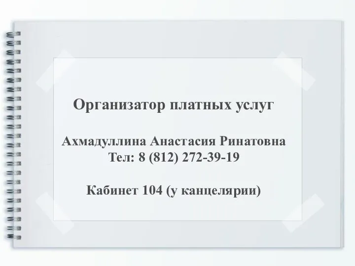 Организатор платных услуг Ахмадуллина Анастасия Ринатовна Тел: 8 (812) 272-39-19 Кабинет 104 (у канцелярии)