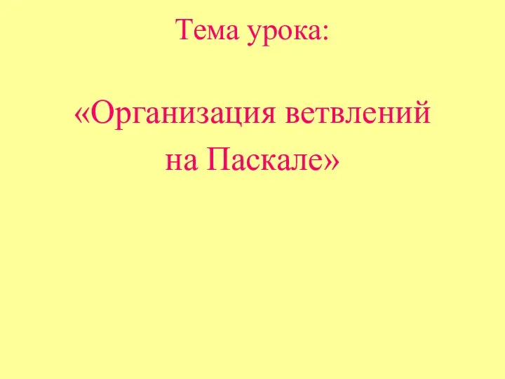 Тема урока: «Организация ветвлений на Паскале»