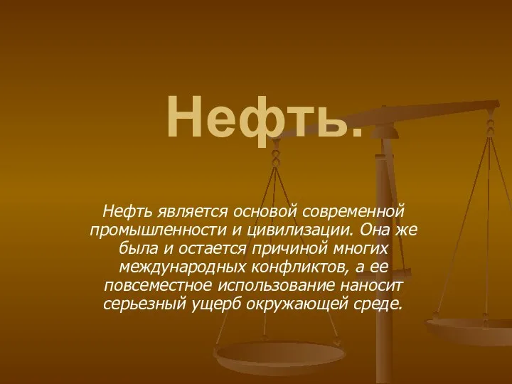 Нефть. Нефть является основой современной промышленности и цивилизации. Она же была и