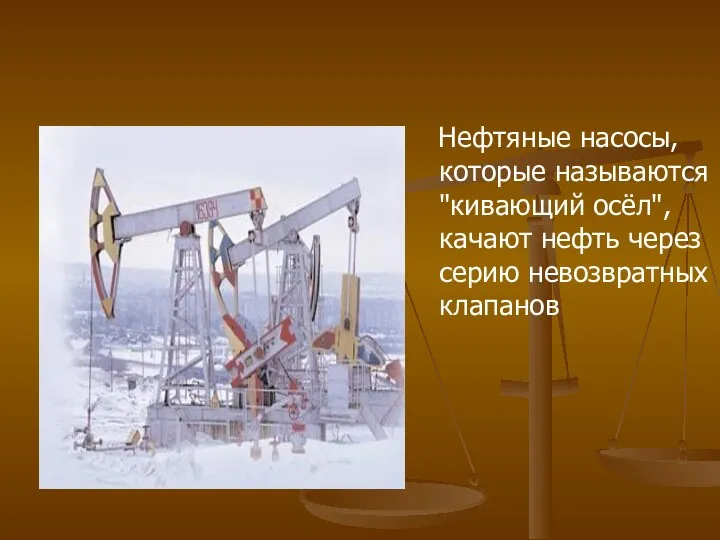 Нефтяные насосы, которые называются "кивающий осёл", качают нефть через серию невозвратных клапанов