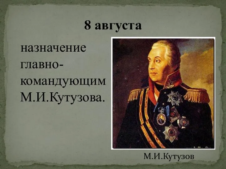 8 августа назначение главно-командующим М.И.Кутузова. М.И.Кутузов