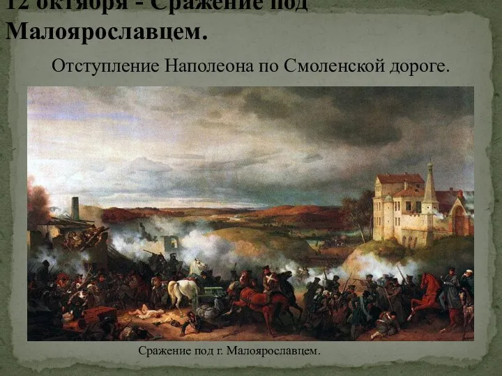 12 октября - Сражение под Малоярославцем. Сражение под г. Малоярославцем. Отступление Наполеона по Смоленской дороге.