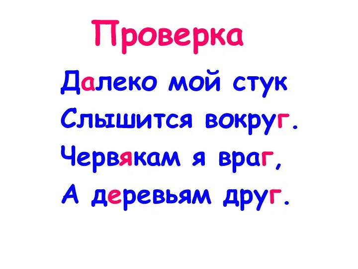 Проверка Далеко мой стук Слышится вокруг. Червякам я враг, А деревьям друг.