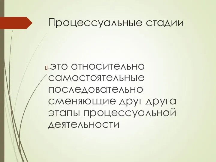 Процессуальные стадии -это относительно самостоятельные последовательно сменяющие друг друга этапы процессуальной деятельности