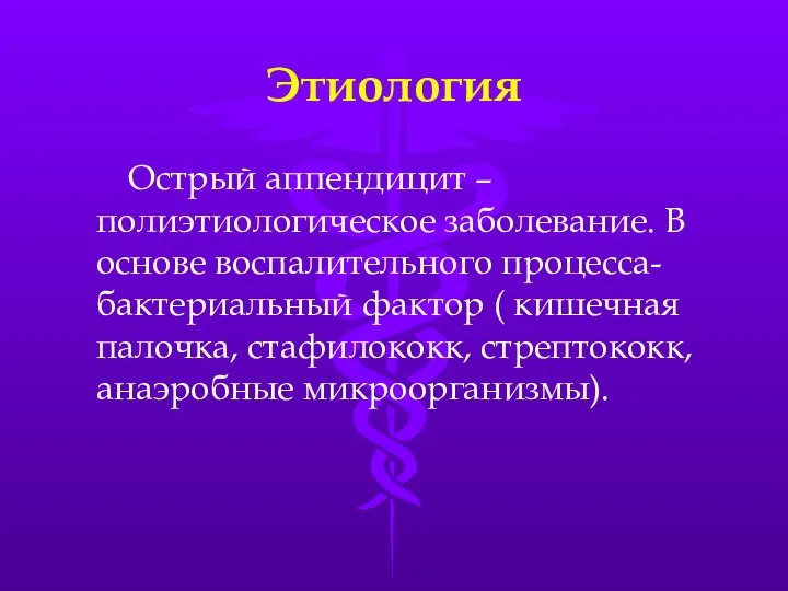 Этиология Острый аппендицит – полиэтиологическое заболевание. В основе воспалительного процесса- бактериальный фактор