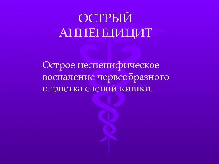 ОСТРЫЙ АППЕНДИЦИТ Острое неспецифическое воспаление червеобразного отростка слепой кишки.