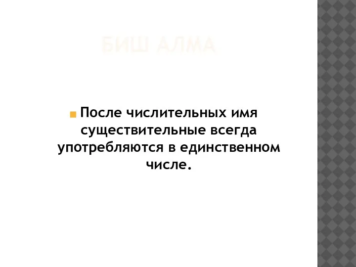 БИШ АЛМА После числительных имя существительные всегда употребляются в единственном числе.