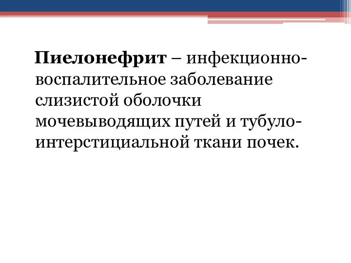 Пиелонефрит – инфекционно-воспалительное заболевание слизистой оболочки мочевыводящих путей и тубуло-интерстициальной ткани почек.