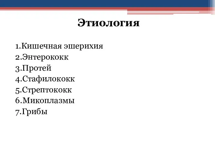 Этиология 1.Кишечная эшерихия 2.Энтерококк 3.Протей 4.Стафилококк 5.Стрептококк 6.Микоплазмы 7.Грибы