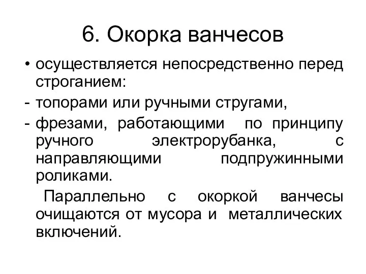 6. Окорка ванчесов осуществляется непосредственно перед строганием: топорами или ручными стругами, фрезами,