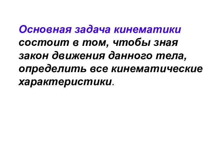 Основная задача кинематики состоит в том, чтобы зная закон движения данного тела, определить все кинематические характеристики.