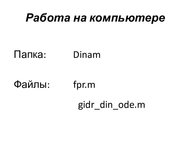 Работа на компьютере Папка: Dinam Файлы: fpr.m gidr_din_ode.m