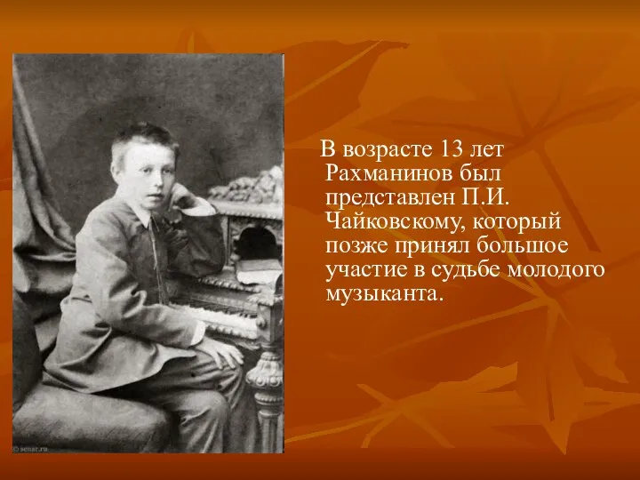 В возрасте 13 лет Рахманинов был представлен П.И.Чайковскому, который позже принял большое