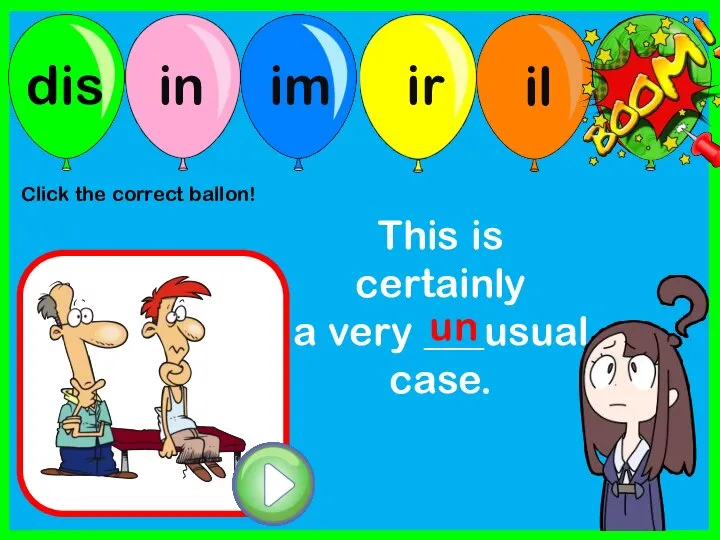 This is certainly a very ___usual case. un Click the correct ballon!