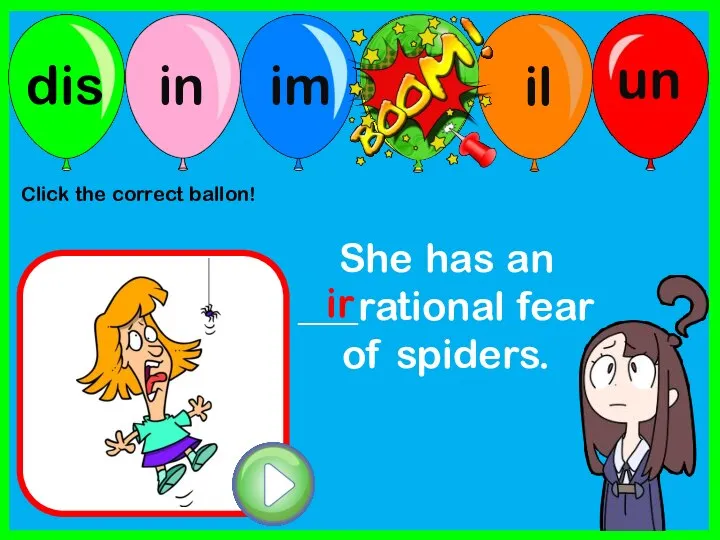 She has an ___rational fear of spiders. ir Click the correct ballon!