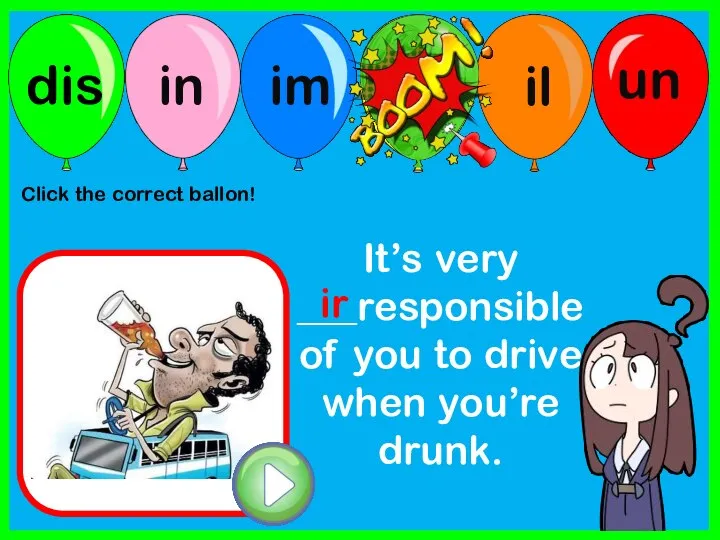 It’s very ___responsible of you to drive when you’re drunk. ir Click the correct ballon!