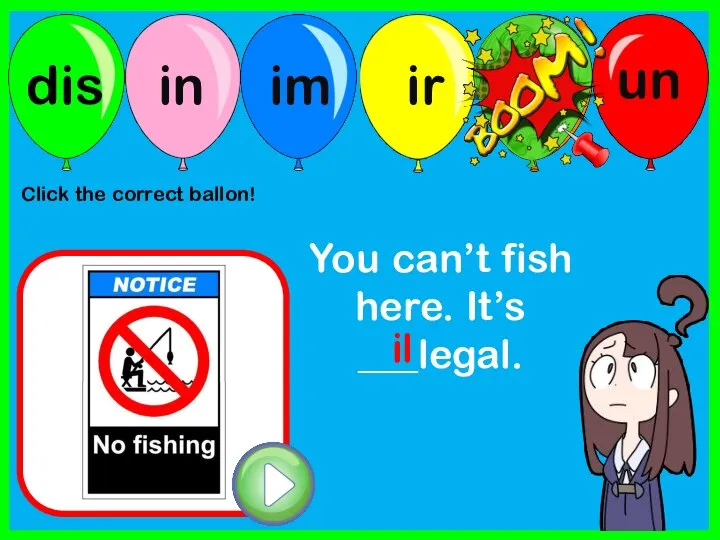You can’t fish here. It’s ___legal. il Click the correct ballon!