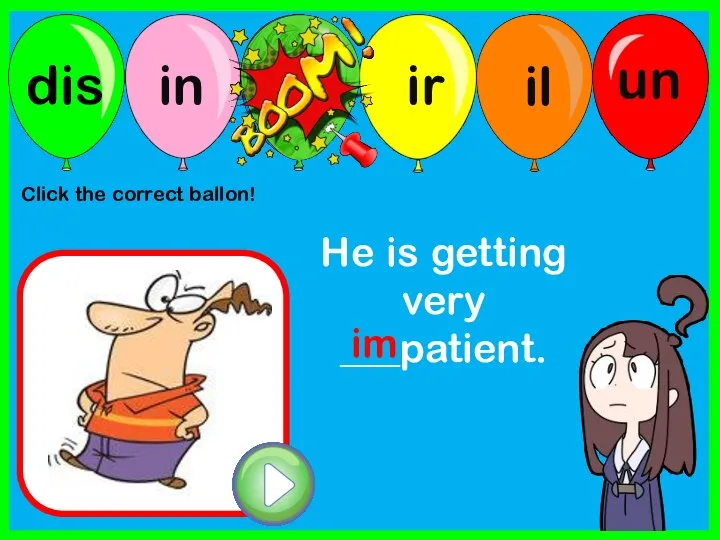 He is getting very ___patient. im Click the correct ballon!