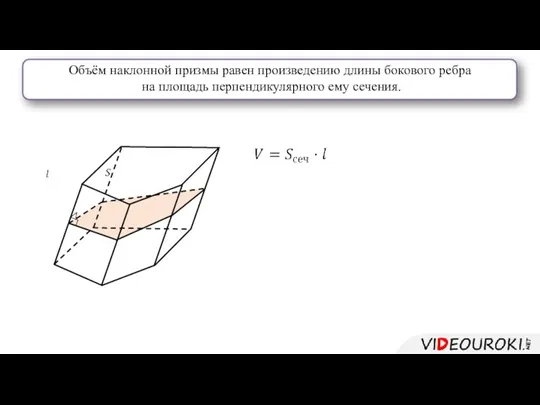 Объём наклонной призмы равен произведению длины бокового ребра на площадь перпендикулярного ему сечения.