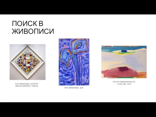 ПОИСК В ЖИВОПИСИ PIET MONDRIAN, VICTORY BOOGIE WOOGIE, 1942-44 PIET MONDRIAN, SUN HELEN FRANKENTHALER, LEVELING, 1973