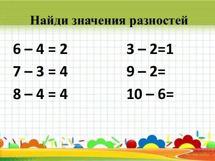 Найди значения разностей 6 – 4 = 2 3 – 2=1 7