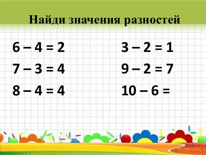 Найди значения разностей 6 – 4 = 2 3 – 2 =