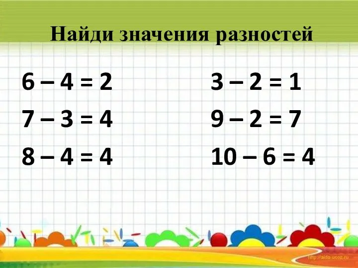 Найди значения разностей 6 – 4 = 2 3 – 2 =