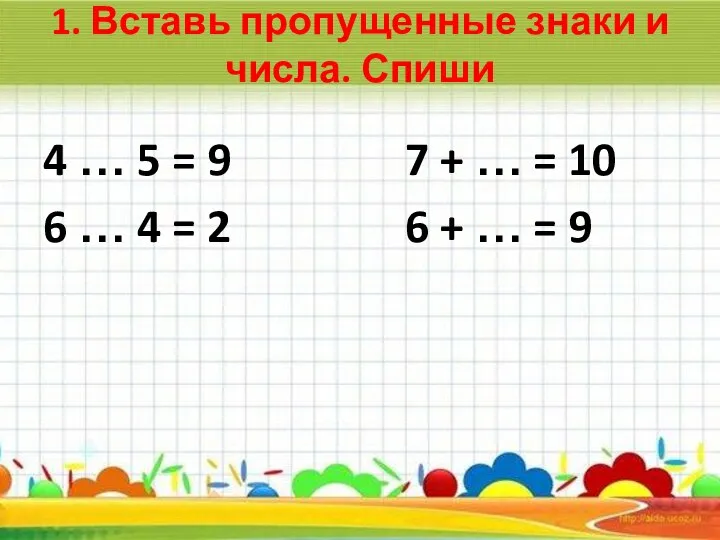 1. Вставь пропущенные знаки и числа. Спиши 4 … 5 = 9