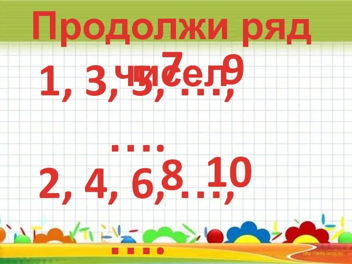 Продолжи ряд чисел 1, 3, 5, …, …. 2, 4, 6, …,