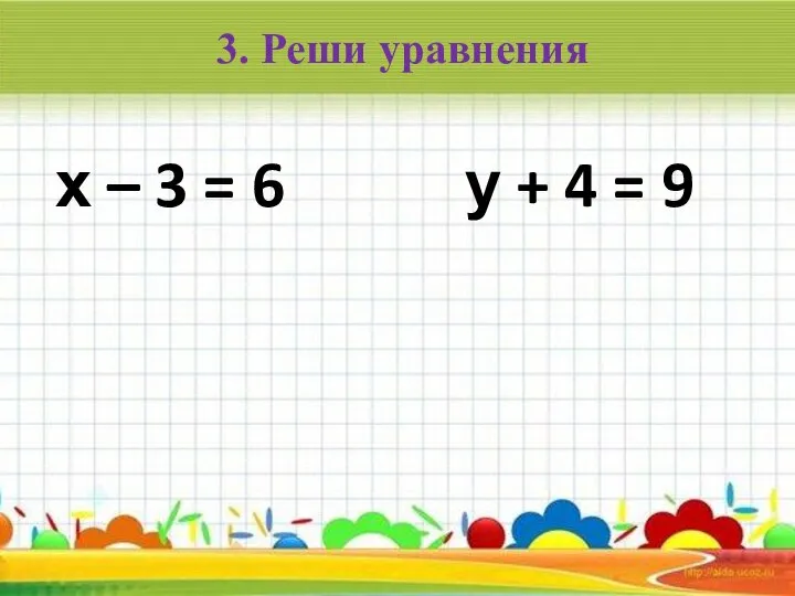 3. Реши уравнения х – 3 = 6 у + 4 = 9