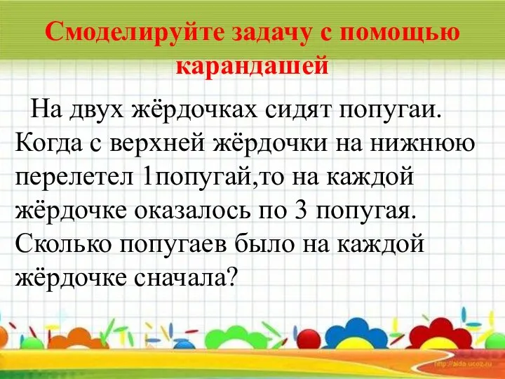 Смоделируйте задачу с помощью карандашей На двух жёрдочках сидят попугаи. Когда с