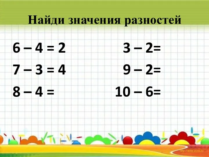 Найди значения разностей 6 – 4 = 2 3 – 2= 7