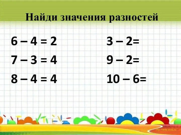 Найди значения разностей 6 – 4 = 2 3 – 2= 7