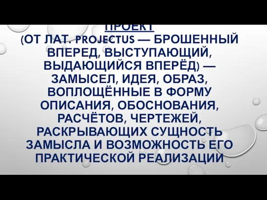 ПРОЕ́КТ (ОТ ЛАТ. PROJECTUS — БРОШЕННЫЙ ВПЕРЕД, ВЫСТУПАЮЩИЙ, ВЫДАЮЩИЙСЯ ВПЕРЁД) — ЗАМЫСЕЛ,