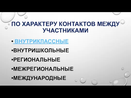 ПО ХАРАКТЕРУ КОНТАКТОВ МЕЖДУ УЧАСТНИКАМИ ВНУТРИКЛАССНЫЕ ВНУТРИШКОЛЬНЫЕ РЕГИОНАЛЬНЫЕ МЕЖРЕГИОНАЛЬНЫЕ МЕЖДУНАРОДНЫЕ