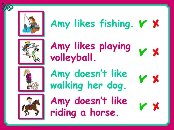 Amy likes fishing. Amy likes playing volleyball. Amy doesn’t like walking her