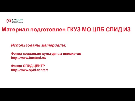 Материал подготовлен ГКУЗ МО ЦПБ СПИД ИЗ Использованы материалы: Фонда социально-культурных инициатив