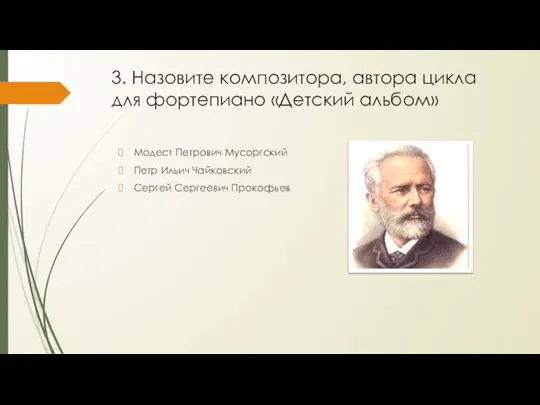 3. Назовите композитора, автора цикла для фортепиано «Детский альбом» Модест Петрович Мусоргский