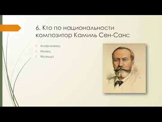 6. Кто по национальности композитор Камиль Сен-Санс Американец Немец Француз