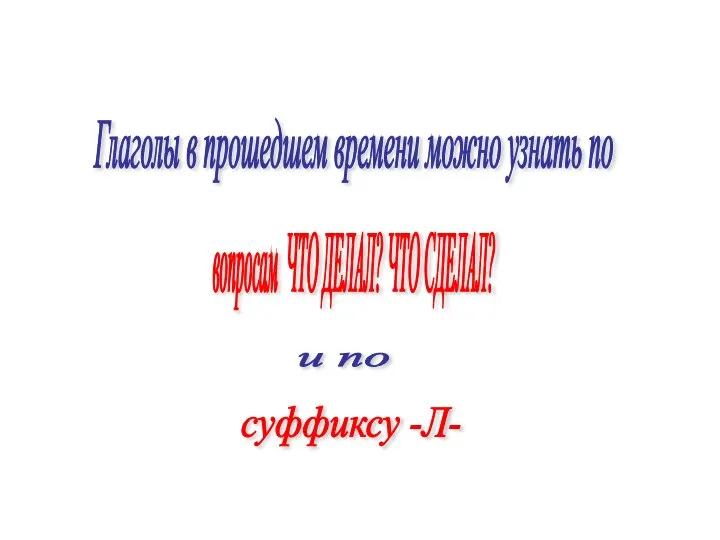 Глаголы в прошедшем времени можно узнать по вопросам ЧТО ДЕЛАЛ? ЧТО СДЕЛАЛ? и по суффиксу -Л-