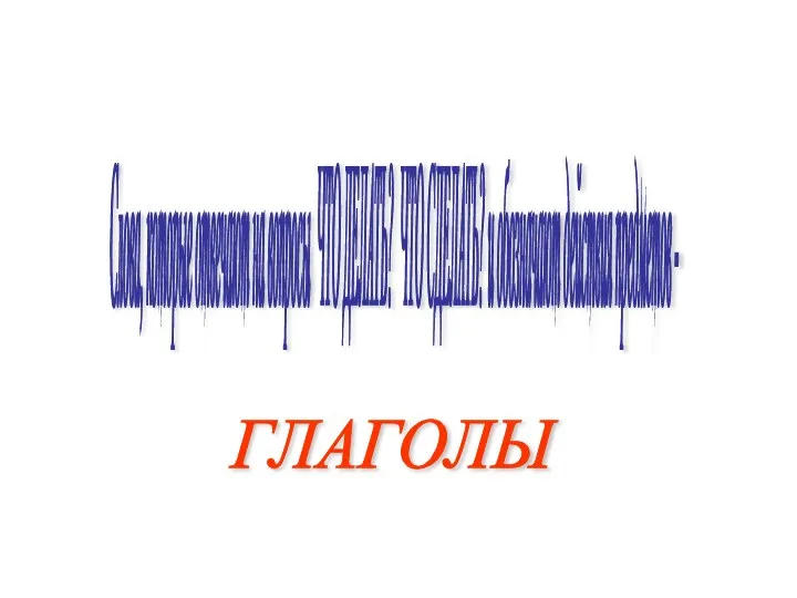 Слова, которые отвечают на вопросы ЧТО ДЕЛАТЬ? ЧТО СДЕЛАТЬ? и обозначают действия предметов - ГЛАГОЛЫ