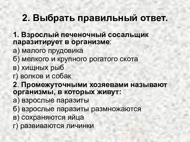 2. Выбрать правильный ответ. 1. Взрослый печеночный сосальщик паразитирует в организме: а)