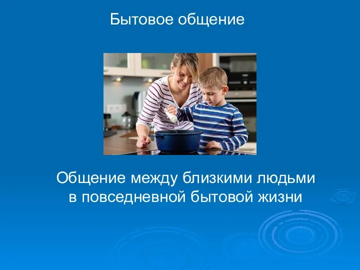 Бытовое общение Общение между близкими людьми в повседневной бытовой жизни