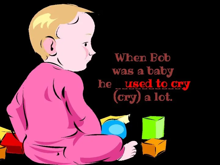 When Bob was a baby he ___________ (cry) a lot. used to cry