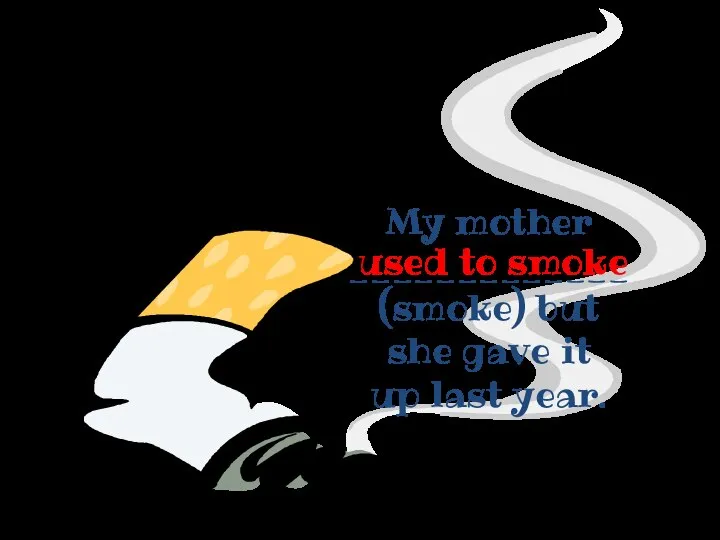 My mother _____________ (smoke) but she gave it up last year. used to smoke