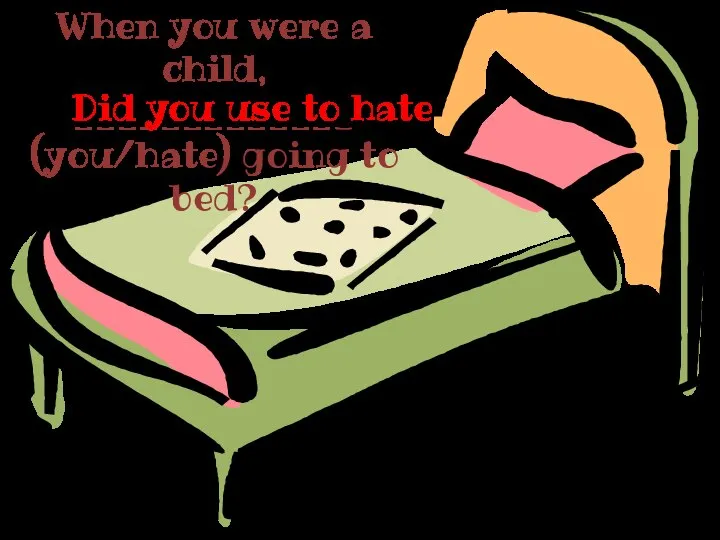 When you were a child, _____________ (you/hate) going to bed? Did you use to hate