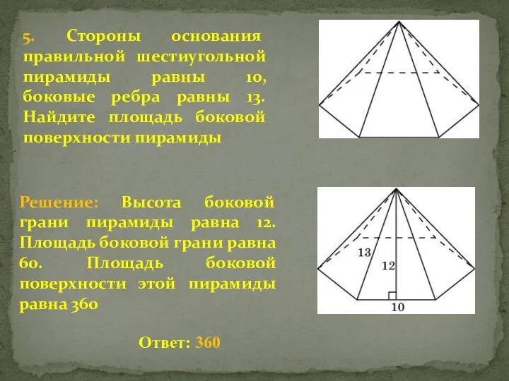 5. Стороны основания правильной шестиугольной пирамиды равны 10, боковые ребра равны 13.