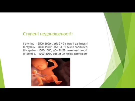 Ступені недоношеності: І ступінь - 2500-2000г, або 37-34 тижні вагітності ІІ ступінь