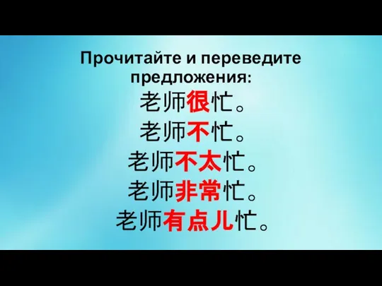 Прочитайте и переведите предложения: 老师很忙。 老师不忙。 老师不太忙。 老师非常忙。 老师有点儿忙。