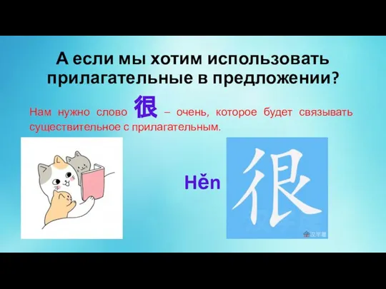 А если мы хотим использовать прилагательные в предложении? Нам нужно слово 很